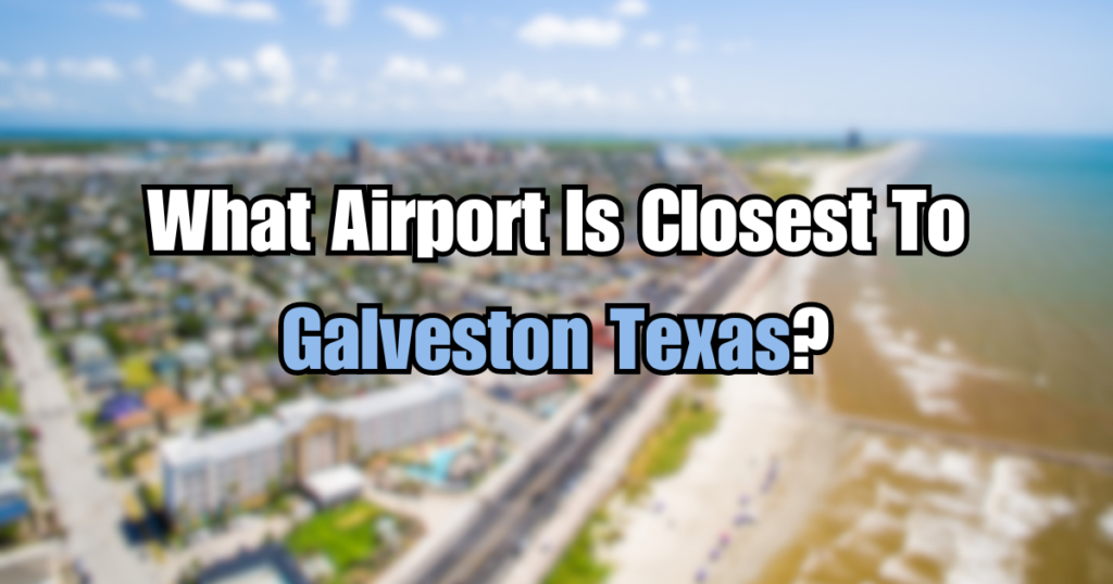 What Airport Is Closest To Galveston Texas? Probashi Fly