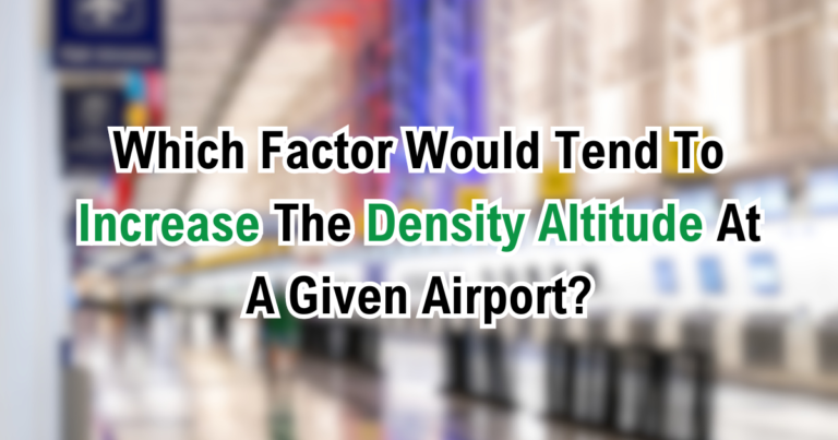 Which Factor Would Tend To Increase The Density Altitude At A Given Airport?