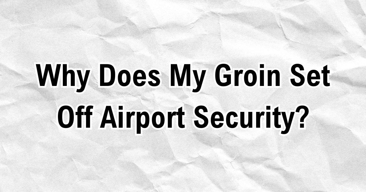 Why Does My Groin Set Off Airport Security