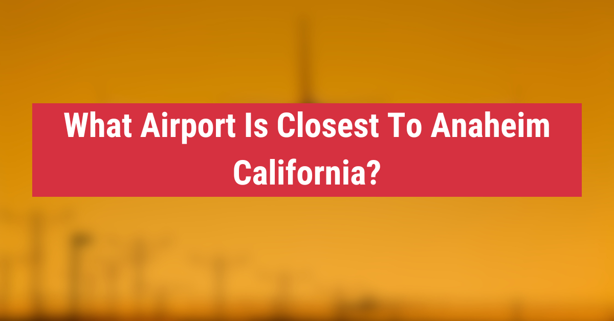 What Airport Is Closest To Anaheim California? - Probashi Fly